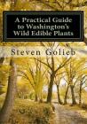 A Practical Guide to Washington's Wild Edible Plants By Steven C. Golieb Cover Image