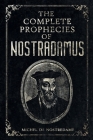 The Complete Prophecies of Nostradamus: Complete Future, Past and Present predictions with comprehensive Almanacs By Michel de Nostredame Cover Image