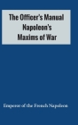 The Officer's Manual: Napoleon's Maxims of War Cover Image