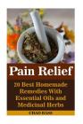 Pain Relief: 20 Best Homemade Remedies With Essential Oils and Medicinal Herbs: (Psychoactive Herbal Remedies) Cover Image