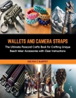 Wallets and Camera Straps: The Ultimate Paracord Crafts Book for Crafting Unique Beach Wear Accessories with Clear Instructions Cover Image