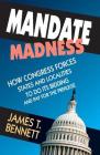 Mandate Madness: How Congress Forces States and Localities to Do Its Bidding and Pay for the Privilege By Bennett James T. (Editor) Cover Image