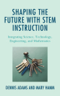 Shaping the Future with Stem Instruction: Integrating Science, Technology, Engineering, Mathematics By Dennis Adams, Mary Hamm Cover Image