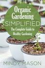 Organic Gardening Simplified the Complete Guide to Healthy Gardening By Mindy Mason Cover Image