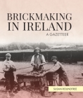 Brickmaking in Ireland: A Gazetteer By Susan Roundtree Cover Image