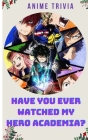Have You Ever Watched My Hero Academia?: Adult Trivia Book: Motivational My Hero Academia Anime Quiz to Get Stay Home By Yumiko Nakai Cover Image