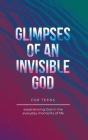 Glimpses of an Invisible God for Teens: Experiencing God in the Everyday Moments of Life By Vicki Kuyper, Stephen Parolini, Angie Kiesling (Compiled by) Cover Image