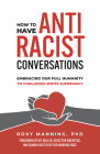 How to Have Antiracist Conversations: Embracing Our Full Humanity to Challenge White Supremacy By Roxy Manning Cover Image