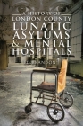 A History of London County Lunatic Asylums & Mental Hospitals By Ed Brandon Cover Image