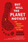 But Will the Planet Notice?: How Smart Economics Can Save the World Cover Image