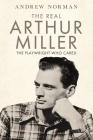The Real Arthur Miller: The Playwright Who Cared Cover Image