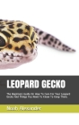 Leopard Gecko: The Beginners Guide On How To Care For Your Leopard Gecko And Things You Need To Know To Keep Them. By Noah Alexander Cover Image