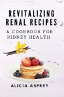 Revitalizing Renal Recipes: A Cookbook for Kidney Health By Alicia Asprey Cover Image