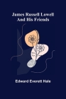 James Russell Lowell and His Friends By Edward Everett Hale Cover Image