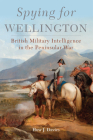 Spying for Wellington: British Military Intelligence in the Peninsular War Volume 64 (Campaigns and Commanders #64) By Huw J. Davies Cover Image