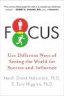 Focus: Use Different Ways of Seeing the World for Success and Influence By Heidi Grant Halvorson, Ph.D., E. Tory Higgins, Ph.D. Cover Image