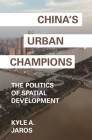 China's Urban Champions: The Politics of Spatial Development (Princeton Studies in Contemporary China #1) By Kyle A. Jaros Cover Image