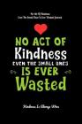 No Act Of Kindness Even The Small Ones Is Ever Wasted: Kindness Is Always Wins By Kindness Is Always Wins Cover Image