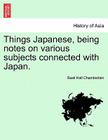 Things Japanese, Being Notes on Various Subjects Connected with Japan. By Basil Hall Chamberlain Cover Image