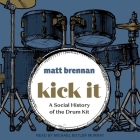 Kick It Lib/E: A Social History of the Drum Kit By Matt Brennan, Michael Butler Murray (Read by) Cover Image