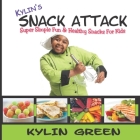 Kylin's Snack Attack: Super Simple Fun & Healthy Snacks For Kids By Kylin Green Cover Image