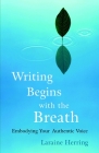 Writing Begins with the Breath: Embodying Your Authentic Voice By Laraine Herring Cover Image