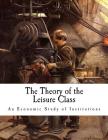 The Theory of the Leisure Class: An Economic Study of Institutions Cover Image