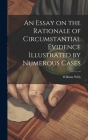 An Essay on the Rationale of Circumstantial Evidence Illustrated by Numerous Cases By William Wills Cover Image