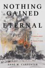 Nothing Gained Is Eternal: A Theology of Tradition By Anne M. Carpenter Cover Image