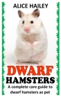 Dwarf Hamsters: A Complete Care Guide to Dwarf Hamsters as Pet By Alice Hailey Cover Image