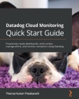 Datadog Cloud Monitoring Quick Start Guide: Proactively create dashboards, write scripts, manage alerts, and monitor containers using Datadog By Thomas Kurian Theakanath Cover Image