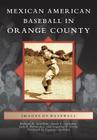 Mexican American Baseball in Orange County (Images of Baseball) By Richard A. Santillán, Susan C. Luévano, Luis F. Fernández Cover Image