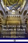 The Story of the Moors in Spain: A History of the Moorish Empire in Europe; their Conquest, Book of Laws and Code of Rites Cover Image