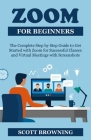 Zoom for Beginners: The Complete Step by Step Guide to Get Started with Zoom for Successful Classes, Webinars, and Virtual Meetings with S By Scott Browning Cover Image