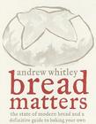 Bread Matters: The State of Modern Bread and a Definitive Guide to Baking Your Own By Andrew Whitley Cover Image