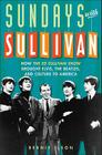 Sundays with Sullivan: How the Ed Sullivan Show Brought Elvis, the Beatles, and Culture to America By Bernie Ilson Cover Image