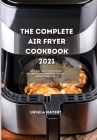 The Complete Air Fryer Cookbook 2021: Easy and Tasty Recipes for Beginners and Advanced to Lose Weight in Health Cover Image