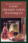 The Essential Guide to Food Preservation Techniques: The Ultimate Guide To Freezing, Canning, And Art Of Using Traditional Methods By Williams Smart Cover Image