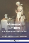 Nursing Ethics: For Hospital and Private Use By Isabel Adams Hampton Robb Cover Image