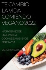 Te Cambio La Vida Comiendo Vegano 2022: Recetas Únicas Para Desintoxicar Y Vivir Sano Y Fuerte By Victoria Soto Cover Image