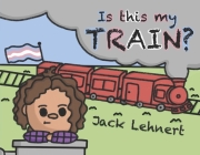 Is This My Train? By Jack Lehnert Cover Image