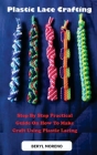Plastic Lace Crafting: Step By Step Practical Guide On How To Make Craft Using Plastic Lacing Cover Image