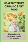 Healthy Times Organic Baby Food: Happy Family Organics -Food For Babies: Baby Food Recipes Cover Image