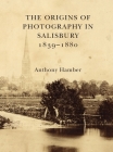 The Origins of Photography in Salisbury 1839-1880 By Anthony Hamber Cover Image