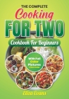 The Complete Cooking For Two Cookbook For Beginners With Full Color Pictures: Simple Easy To Prepare Meals For Two Person With Step By Step By Step In Cover Image