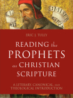Reading the Prophets as Christian Scripture: A Literary, Canonical, and Theological Introduction By Eric J. Tully Cover Image