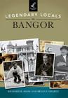 Legendary Locals of Bangor By Richard R. Shaw, Brian F. Swartz Cover Image