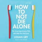How to Not Die Alone: The Surprising Science That Will Help You Find Love By Logan Ury, Logan Ury (Read by) Cover Image