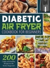 Diabetic Air Fryer Cookbook for Beginners: 200 Crispy and Healthy Recipes for the Newly Diagnosed / Manage Type 2 Diabetes and Prediabetes By Nila Mevis Cover Image