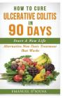 How To Cure Ulcerative Colitis In 90 Days: Alternative Non-Toxic Treatment That Works Cover Image